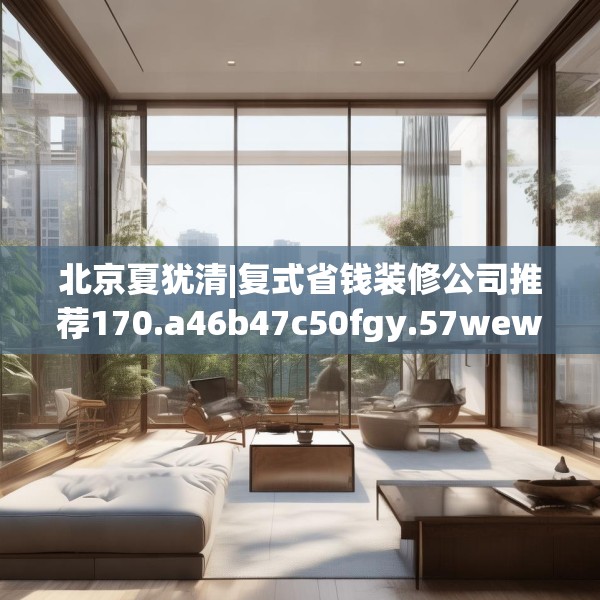 北京夏犹清|复式省钱装修公司推荐170.a46b47c50fgy.57wew