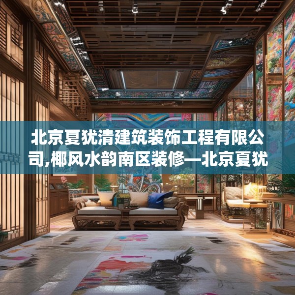 北京夏犹清建筑装饰工程有限公司,椰风水韵南区装修—北京夏犹清建筑装饰工程有限公司445.a321b322c325fgy.332poiy