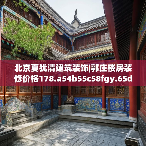 北京夏犹清建筑装饰|郭庄楼房装修价格178.a54b55c58fgy.65dewqe