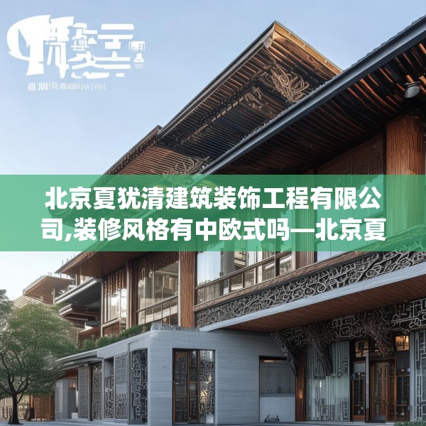 北京夏犹清建筑装饰工程有限公司,装修风格有中欧式吗—北京夏犹清建筑装饰工程有限公司420.a296b297c300fgy.307dsfds