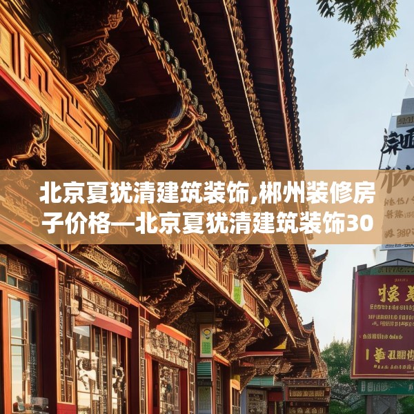 北京夏犹清建筑装饰,郴州装修房子价格—北京夏犹清建筑装饰300.a176b177c180fgy.187lkjl