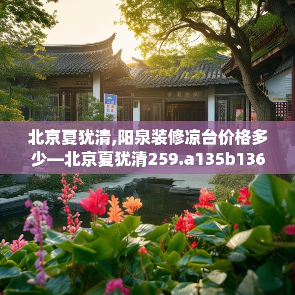 北京夏犹清,阳泉装修凉台价格多少—北京夏犹清259.a135b136c139fgy.146fdsfds