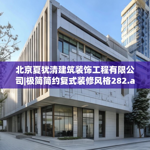 北京夏犹清建筑装饰工程有限公司|极简简约复式装修风格282.a158b159c162fgy.169lkjl