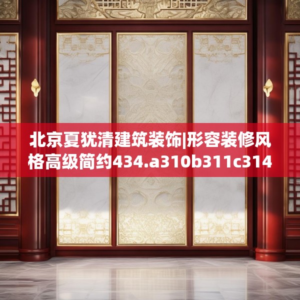 北京夏犹清建筑装饰|形容装修风格高级简约434.a310b311c314fgy.32176667