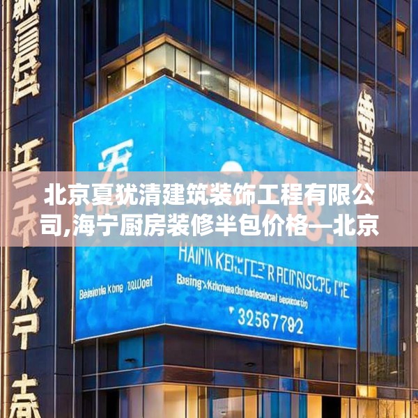 北京夏犹清建筑装饰工程有限公司,海宁厨房装修半包价格—北京夏犹清建筑装饰工程有限公司380.a256b257c260fgy.26776670