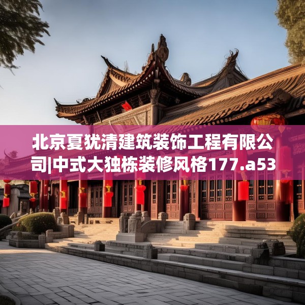 北京夏犹清建筑装饰工程有限公司|中式大独栋装修风格177.a53b54c57fgy.64fhsg