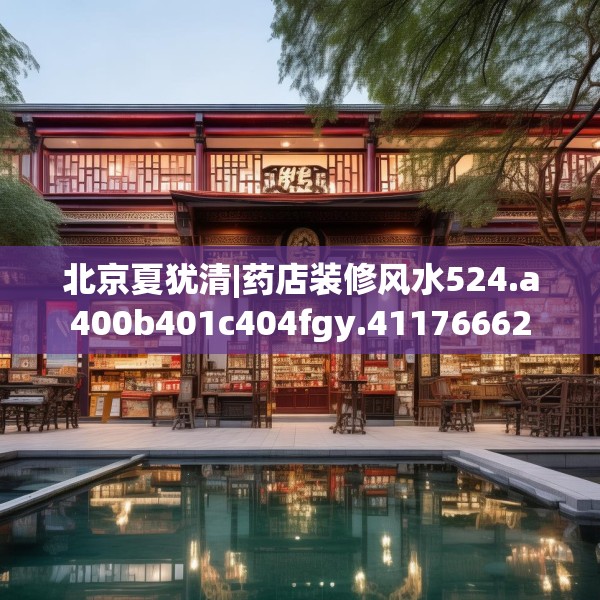 北京夏犹清|药店装修风水524.a400b401c404fgy.41176662