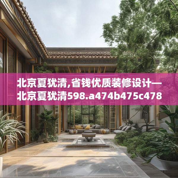 北京夏犹清,省钱优质装修设计—北京夏犹清598.a474b475c478fgy.485htyj