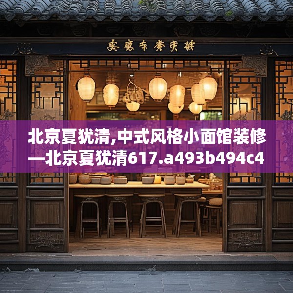 北京夏犹清,中式风格小面馆装修—北京夏犹清617.a493b494c497fgy.504fds