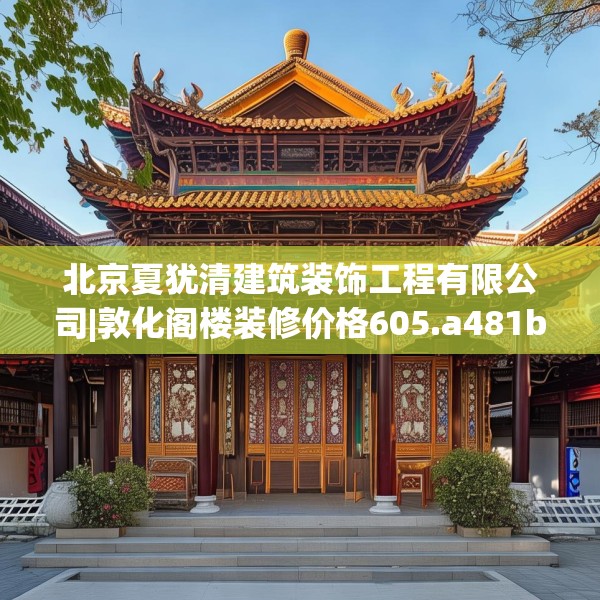 北京夏犹清建筑装饰工程有限公司|敦化阁楼装修价格605.a481b482c485fgy.492cvcx