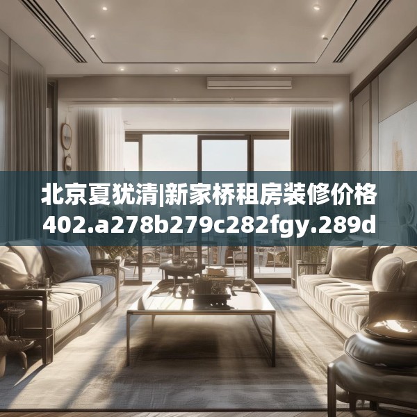 北京夏犹清|新家桥租房装修价格402.a278b279c282fgy.289dsfds