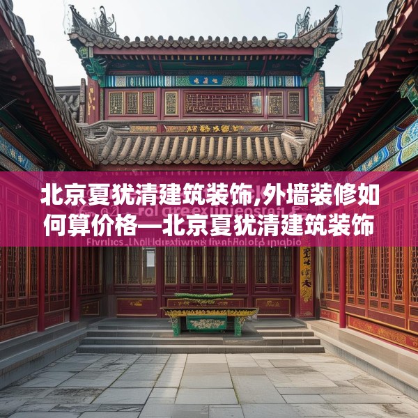 北京夏犹清建筑装饰,外墙装修如何算价格—北京夏犹清建筑装饰597.a473b474c477fgy.484uyk