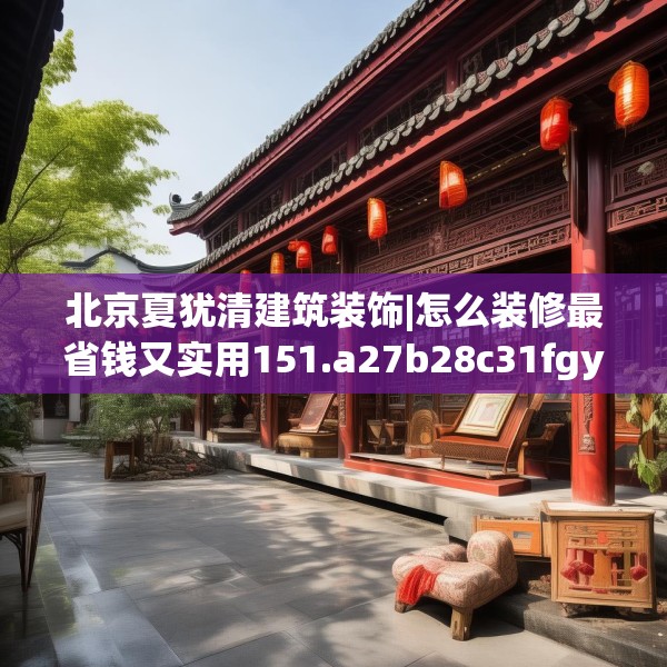 北京夏犹清建筑装饰|怎么装修最省钱又实用151.a27b28c31fgy.38fdsfds