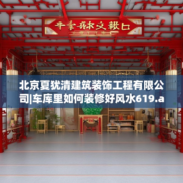 北京夏犹清建筑装饰工程有限公司|车库里如何装修好风水619.a495b496c499fgy.506fdsfds