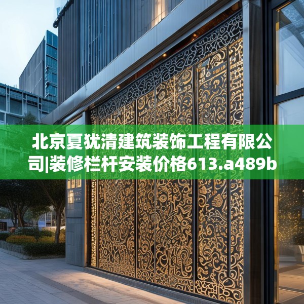 北京夏犹清建筑装饰工程有限公司|装修栏杆安装价格613.a489b490c493fgy.500jhhj