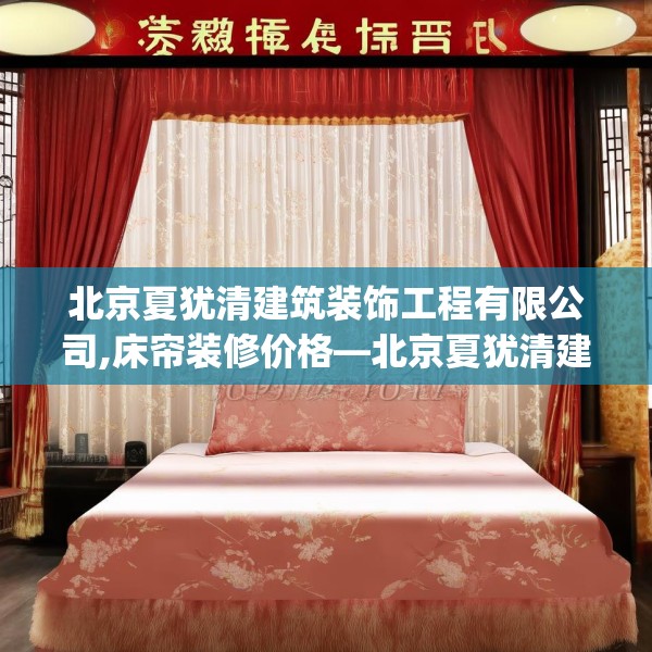 北京夏犹清建筑装饰工程有限公司,床帘装修价格—北京夏犹清建筑装饰工程有限公司620.a496b497c500fgy.507wew