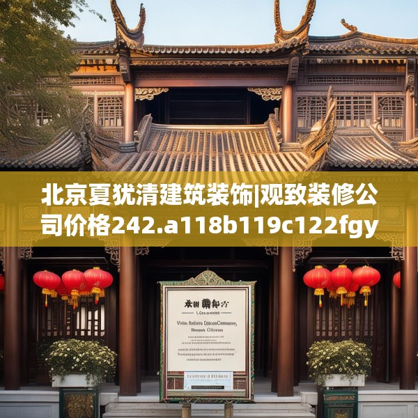 北京夏犹清建筑装饰|观致装修公司价格242.a118b119c122fgy.129wew