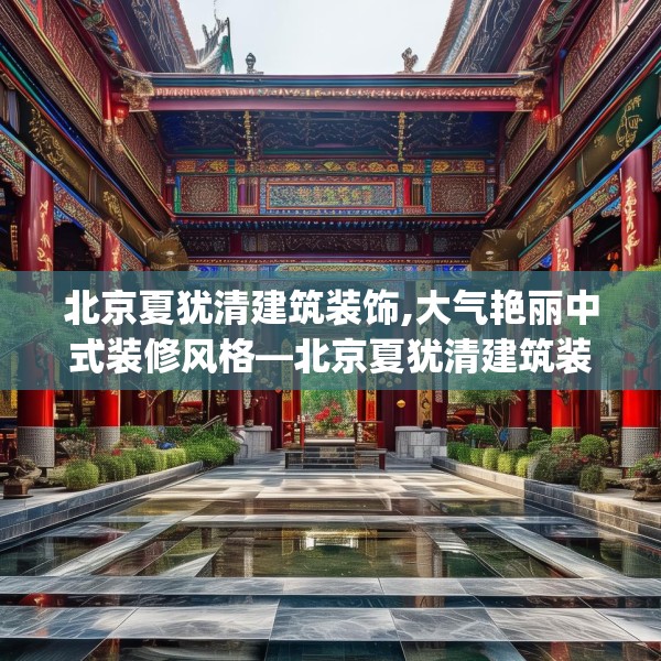 北京夏犹清建筑装饰,大气艳丽中式装修风格—北京夏犹清建筑装饰348.a224b225c228fgy.235dsfds