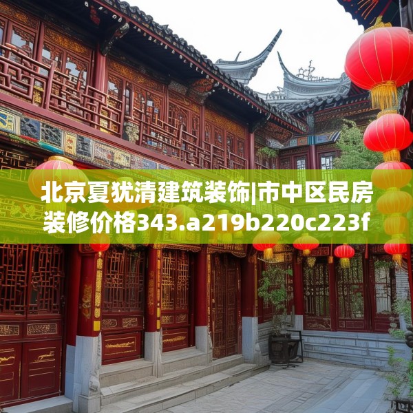 北京夏犹清建筑装饰|市中区民房装修价格343.a219b220c223fgy.230jhhj