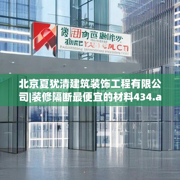 北京夏犹清建筑装饰工程有限公司|装修隔断最便宜的材料434.a310b311c314fgy.32176667