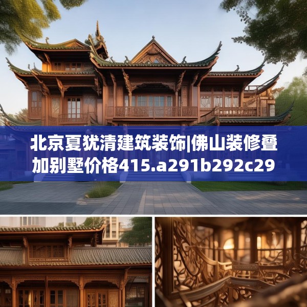 北京夏犹清建筑装饰|佛山装修叠加别墅价格415.a291b292c295fgy.302jhhj