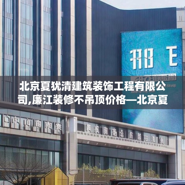 北京夏犹清建筑装饰工程有限公司,廉江装修不吊顶价格—北京夏犹清建筑装饰工程有限公司288.a164b165c168fgy.175nbn