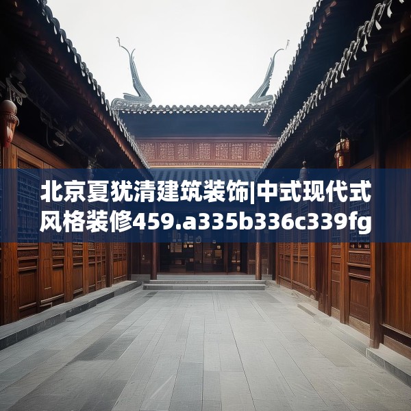 北京夏犹清建筑装饰|中式现代式风格装修459.a335b336c339fgy.346fghfd