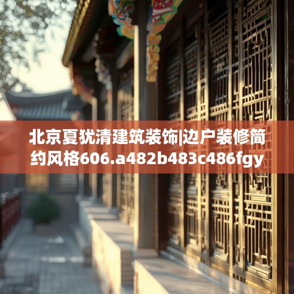 北京夏犹清建筑装饰|边户装修简约风格606.a482b483c486fgy.493lkjl