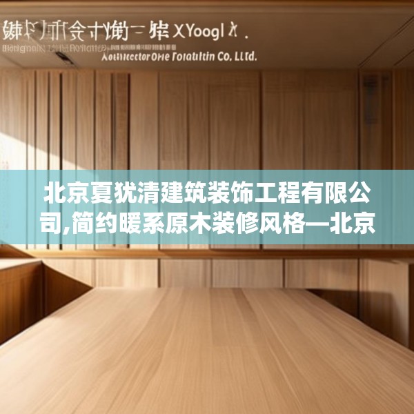 北京夏犹清建筑装饰工程有限公司,简约暖系原木装修风格—北京夏犹清建筑装饰工程有限公司454.a330b331c334fgy.341htyj