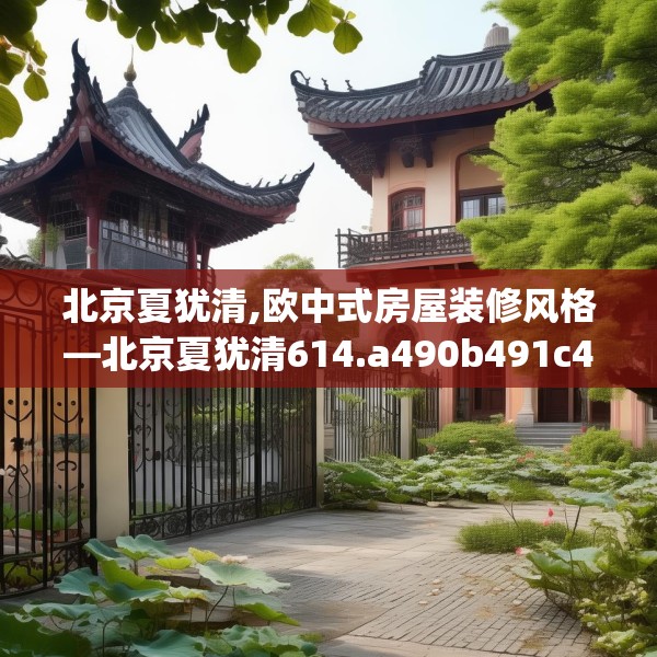 北京夏犹清,欧中式房屋装修风格—北京夏犹清614.a490b491c494fgy.50176657