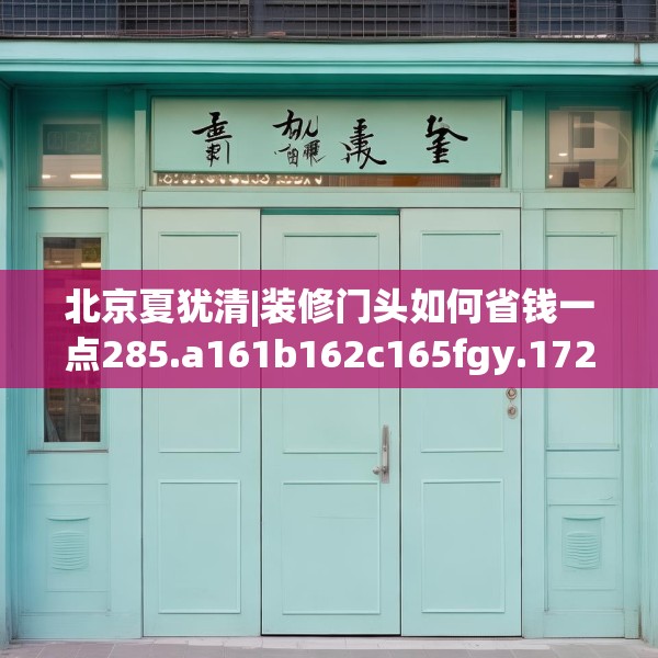 北京夏犹清|装修门头如何省钱一点285.a161b162c165fgy.172fhsg