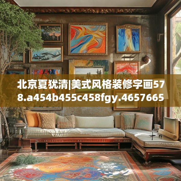 北京夏犹清|美式风格装修字画578.a454b455c458fgy.46576659