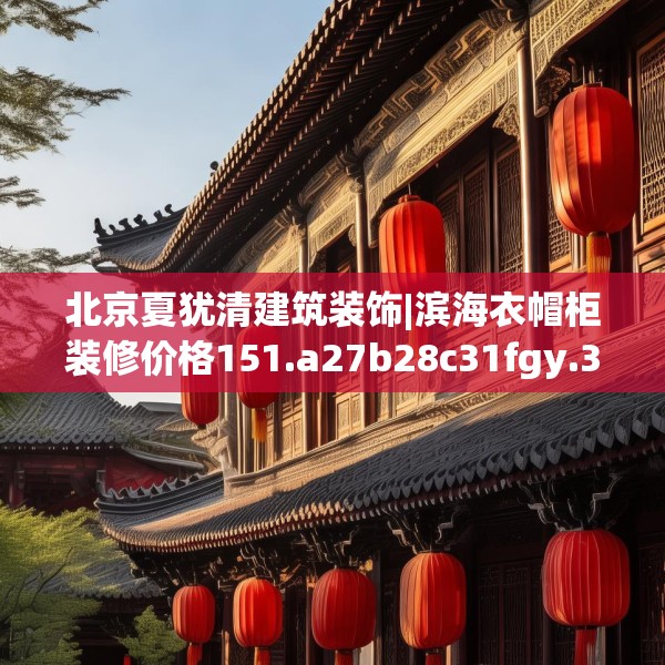 北京夏犹清建筑装饰|滨海衣帽柜装修价格151.a27b28c31fgy.38fdsfds