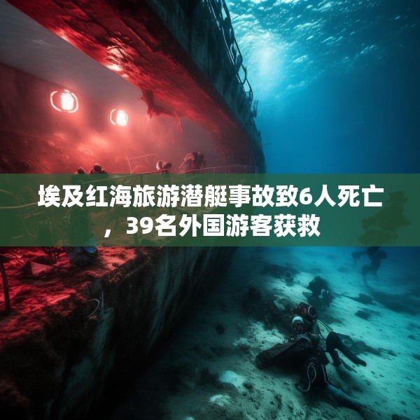 埃及红海旅游潜艇事故致6人死亡，39名外国游客获救