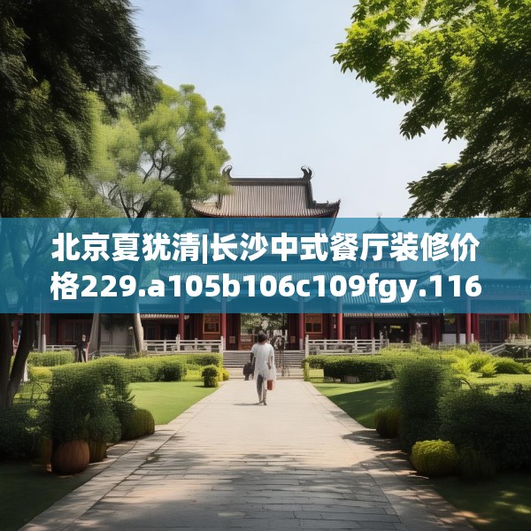 北京夏犹清|长沙中式餐厅装修价格229.a105b106c109fgy.116poiy