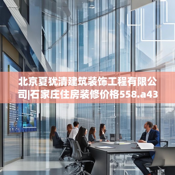 北京夏犹清建筑装饰工程有限公司|石家庄住房装修价格558.a434b435c438fgy.445nbn