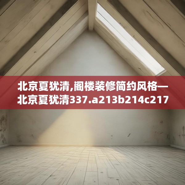 北京夏犹清,阁楼装修简约风格—北京夏犹清337.a213b214c217fgy.224poiy