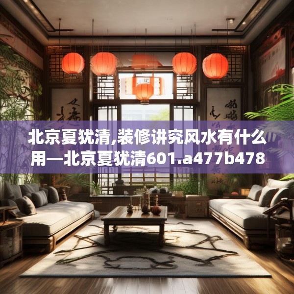北京夏犹清,装修讲究风水有什么用—北京夏犹清601.a477b478c481fgy.488fdsfds