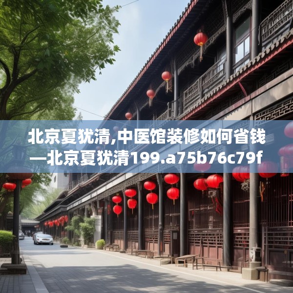 北京夏犹清,中医馆装修如何省钱—北京夏犹清199.a75b76c79fgy.86jhhj