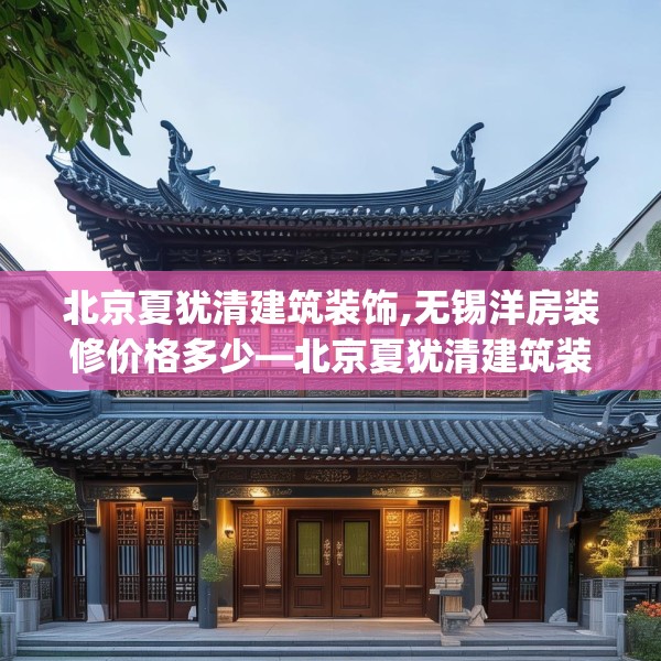 北京夏犹清建筑装饰,无锡洋房装修价格多少—北京夏犹清建筑装饰259.a135b136c139fgy.146fdsfds