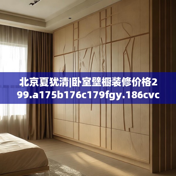 北京夏犹清|卧室壁橱装修价格299.a175b176c179fgy.186cvcx
