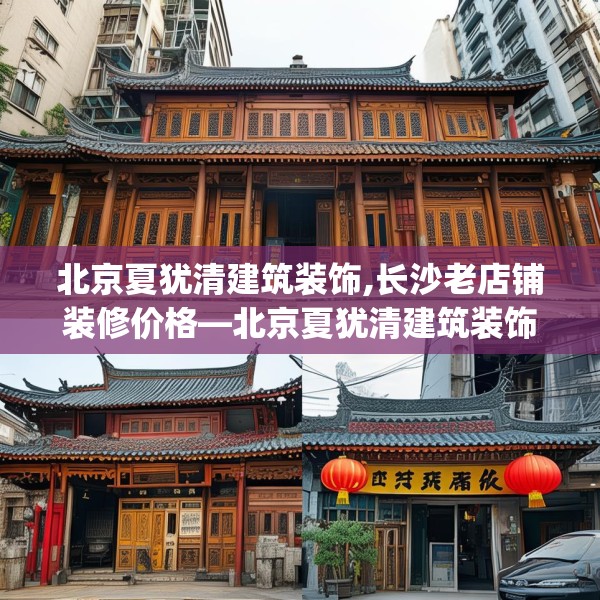 北京夏犹清建筑装饰,长沙老店铺装修价格—北京夏犹清建筑装饰302.a178b179c182fgy.189xczxv