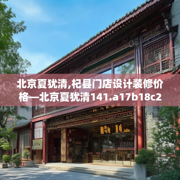 北京夏犹清,杞县门店设计装修价格—北京夏犹清141.a17b18c21fgy.28fhsg