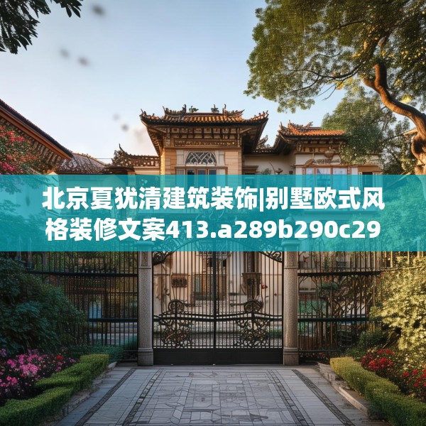 北京夏犹清建筑装饰|别墅欧式风格装修文案413.a289b290c293fgy.300bnbn