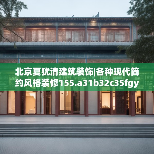 北京夏犹清建筑装饰|各种现代简约风格装修155.a31b32c35fgy.42cvcx
