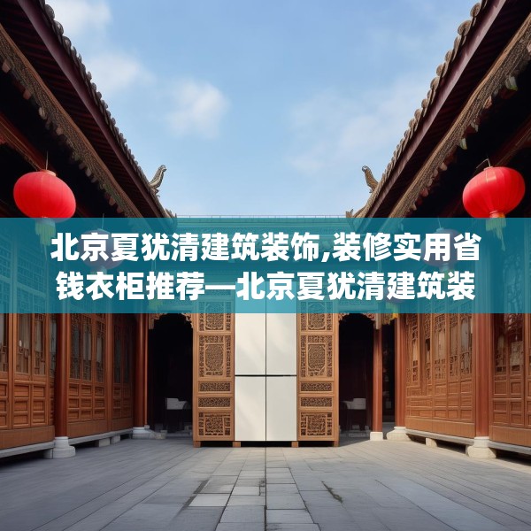 北京夏犹清建筑装饰,装修实用省钱衣柜推荐—北京夏犹清建筑装饰348.a224b225c228fgy.235dsfds