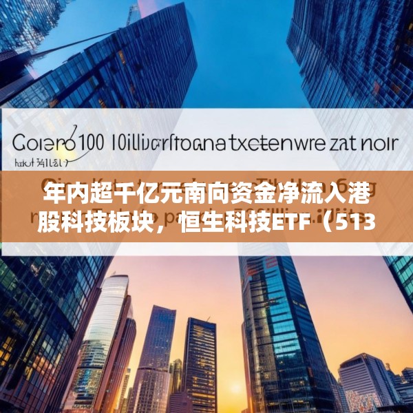 年内超千亿元南向资金净流入港股科技板块，恒生科技ETF（513130）份额突破337亿份