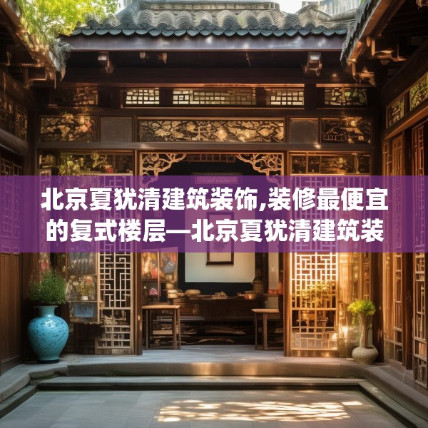 北京夏犹清建筑装饰,装修最便宜的复式楼层—北京夏犹清建筑装饰498.a374b375c378fgy.385lkjl