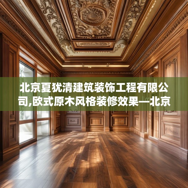北京夏犹清建筑装饰工程有限公司,欧式原木风格装修效果—北京夏犹清建筑装饰工程有限公司619.a495b496c499fgy.506fdsfds