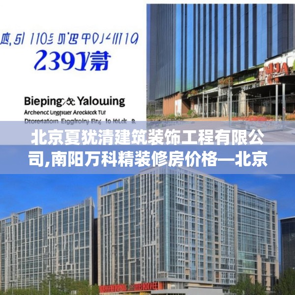 北京夏犹清建筑装饰工程有限公司,南阳万科精装修房价格—北京夏犹清建筑装饰工程有限公司239.a115b116c119fgy.126fds